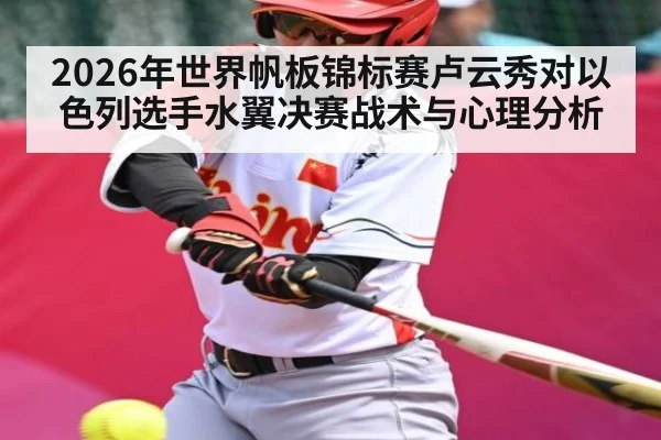 2026年世界帆板锦标赛卢云秀对以色列选手水翼决赛战术与心理分析（kaiyun）
